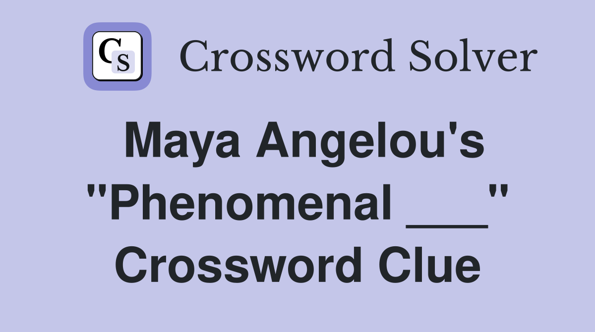 Maya Angelou's "Phenomenal ___" Crossword Clue