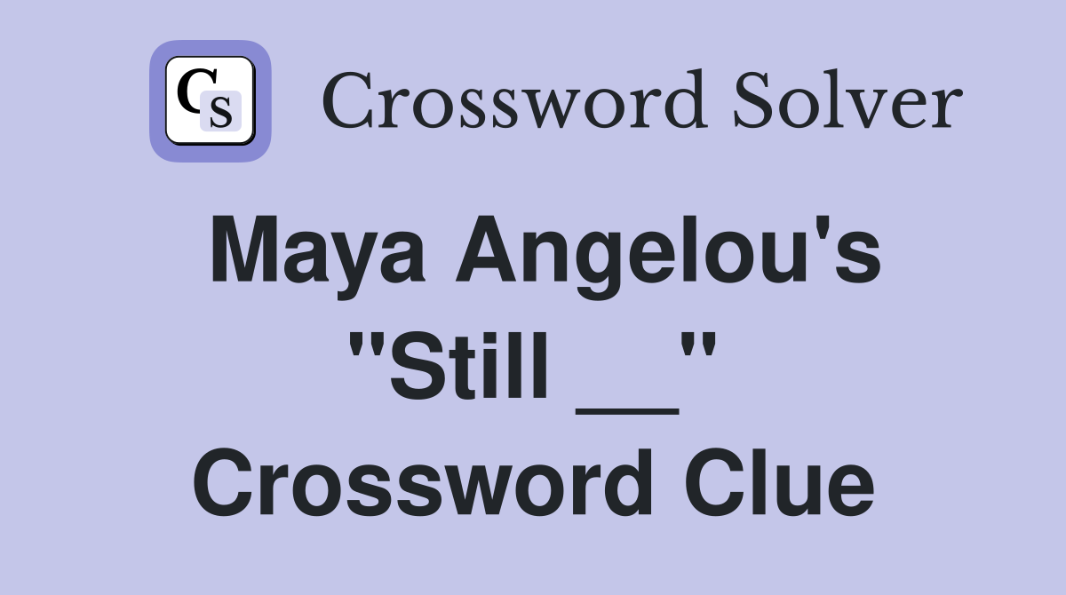Maya Angelou's "Still __" Crossword Clue