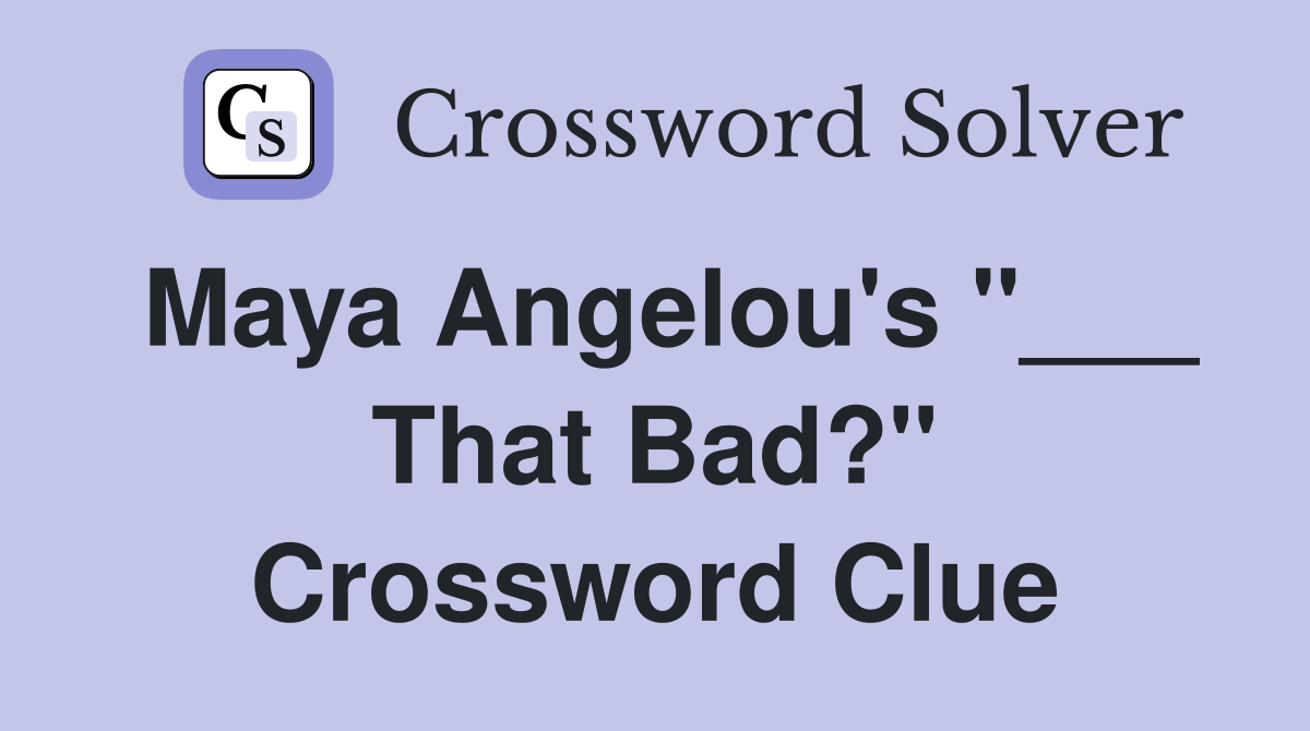 Maya Angelou's "___ That Bad?" Crossword Clue