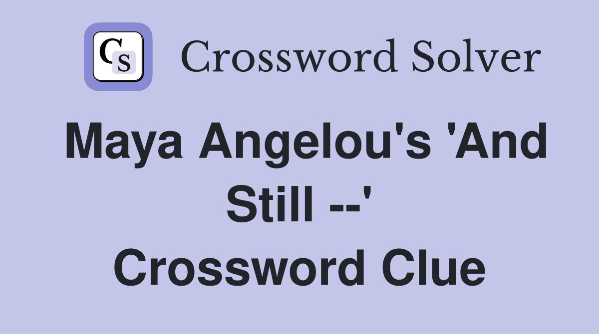 Maya Angelou's 'And Still --' Crossword Clue