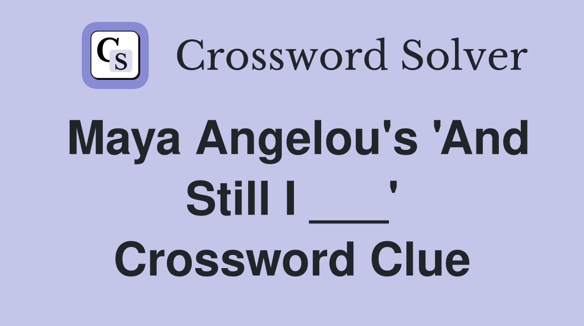 Maya Angelou's 'And Still I ___' Crossword Clue