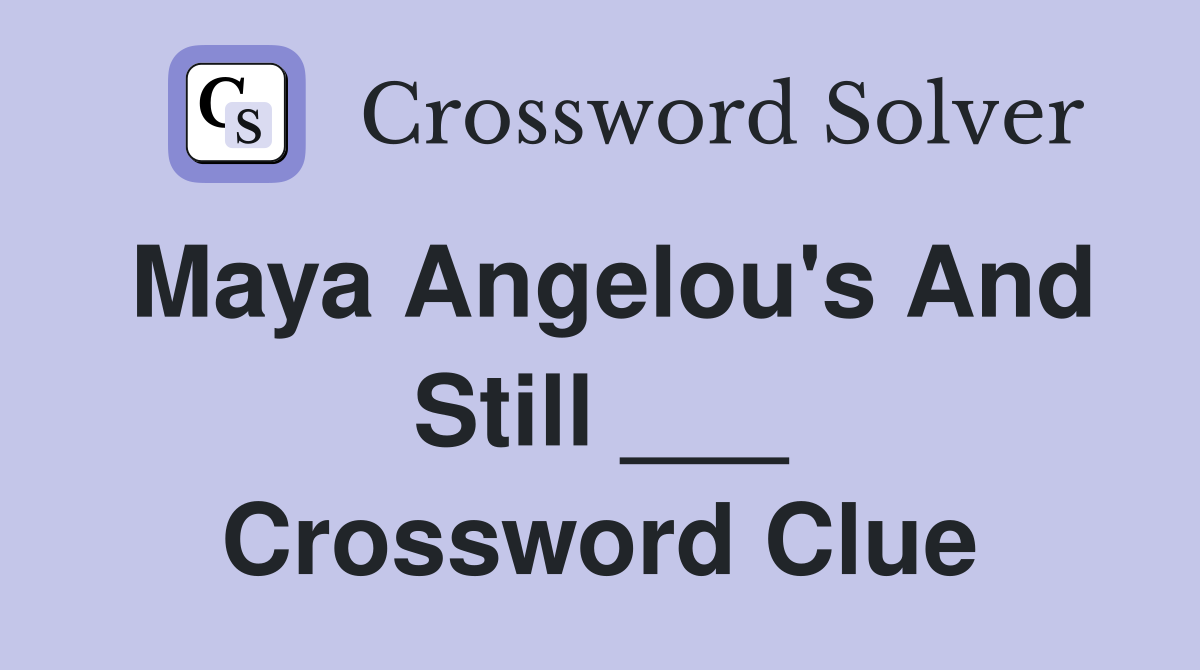 Maya Angelou's And Still ___ Crossword Clue