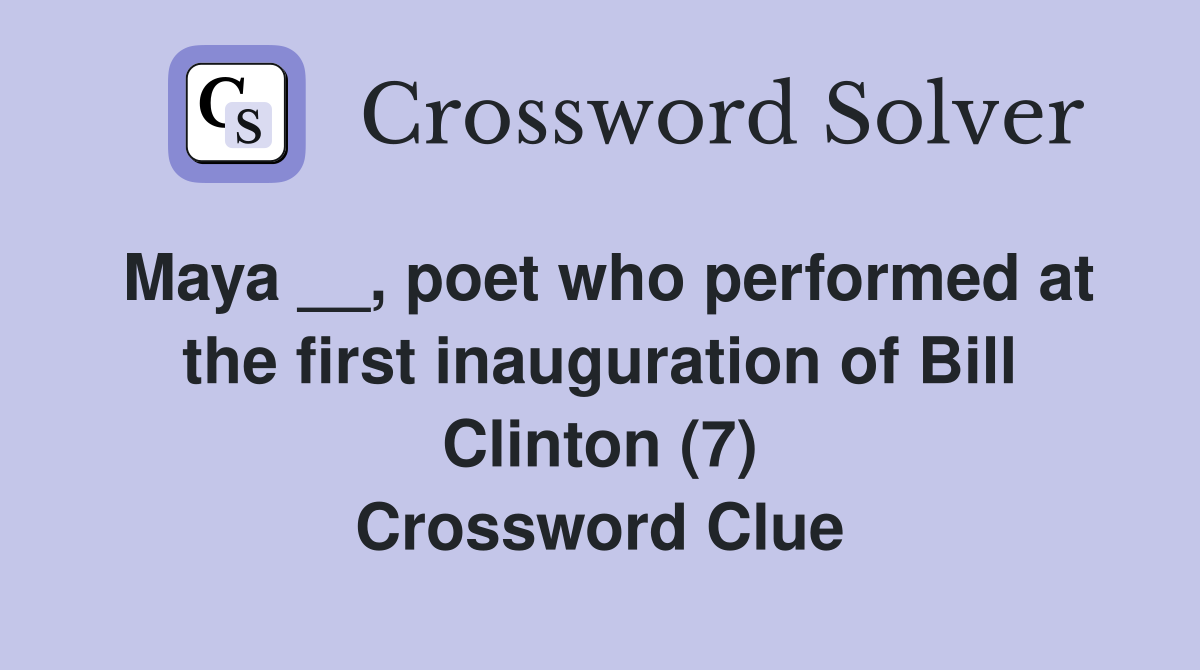 Maya __, poet who performed at the first inauguration of Bill Clinton (7) Crossword Clue