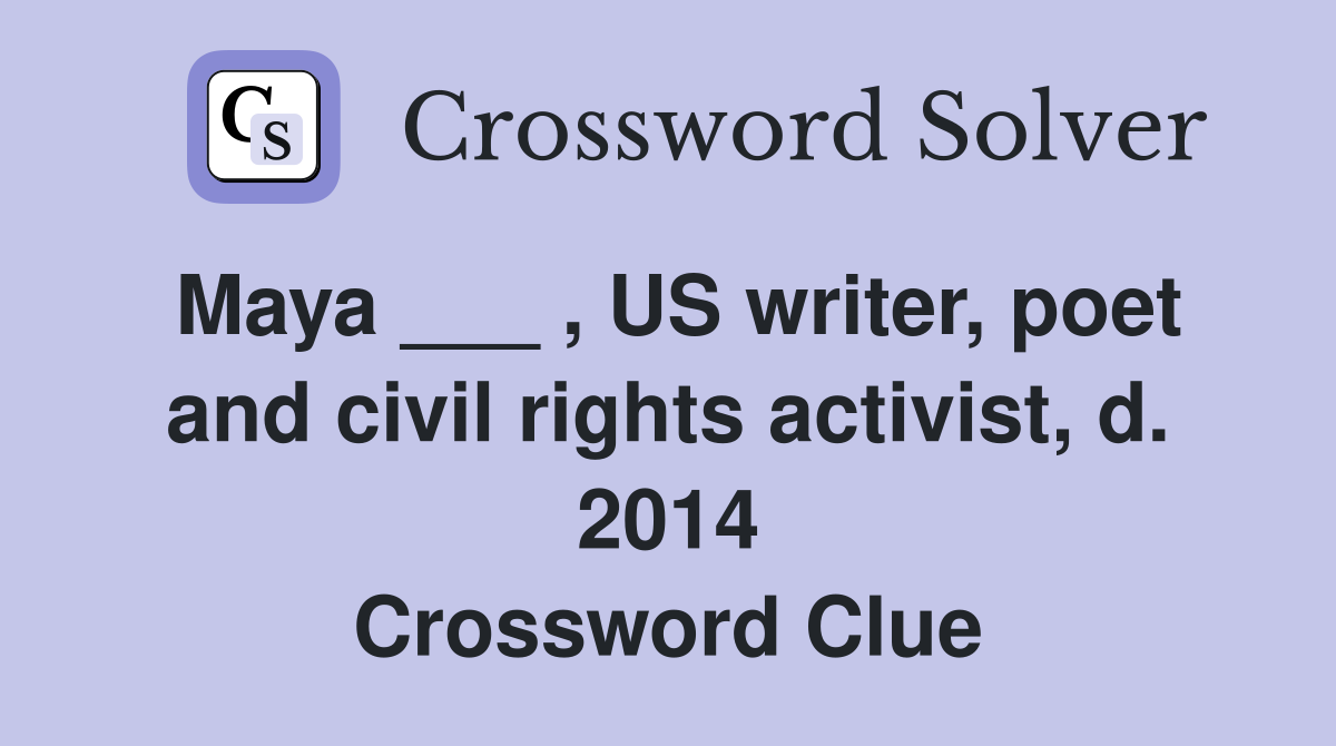 Maya ___ , US writer, poet and civil rights activist, d. 2014 Crossword Clue