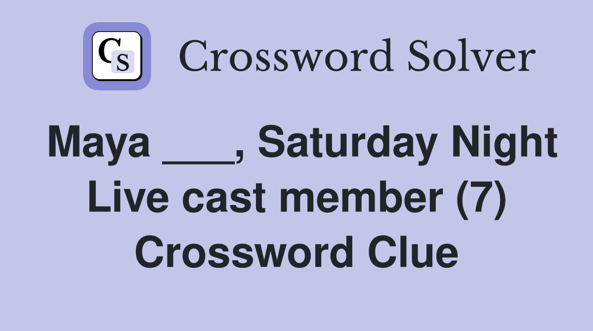 Maya ___, Saturday Night Live cast member (7) Crossword Clue