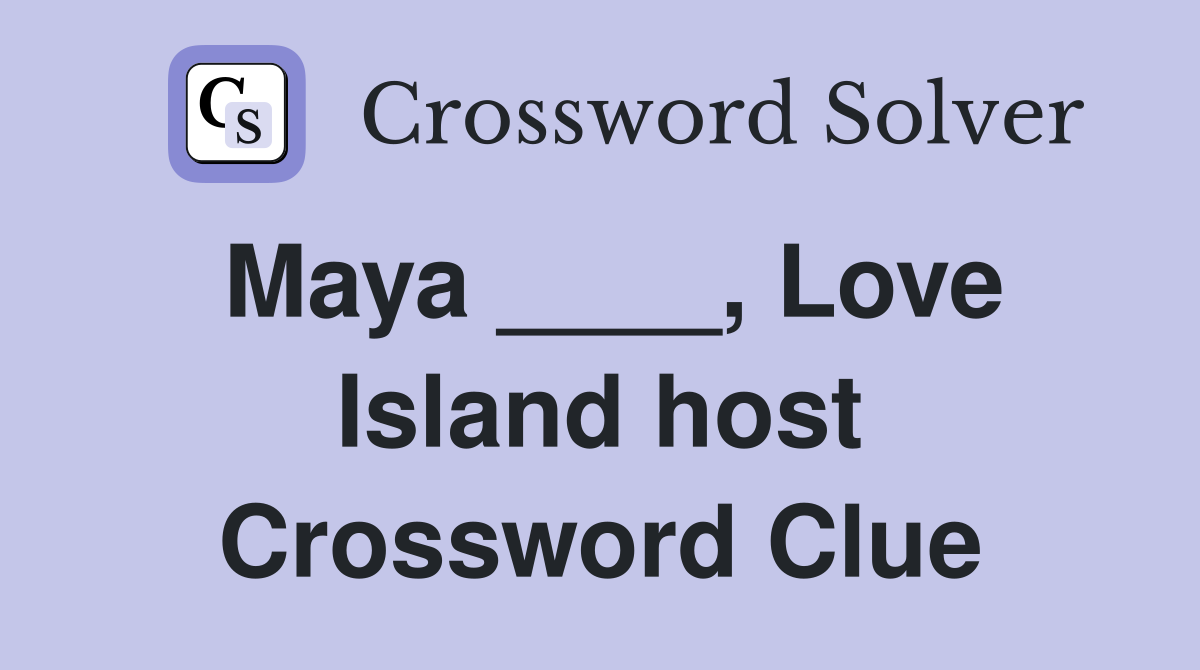 Maya ____, Love Island host Crossword Clue