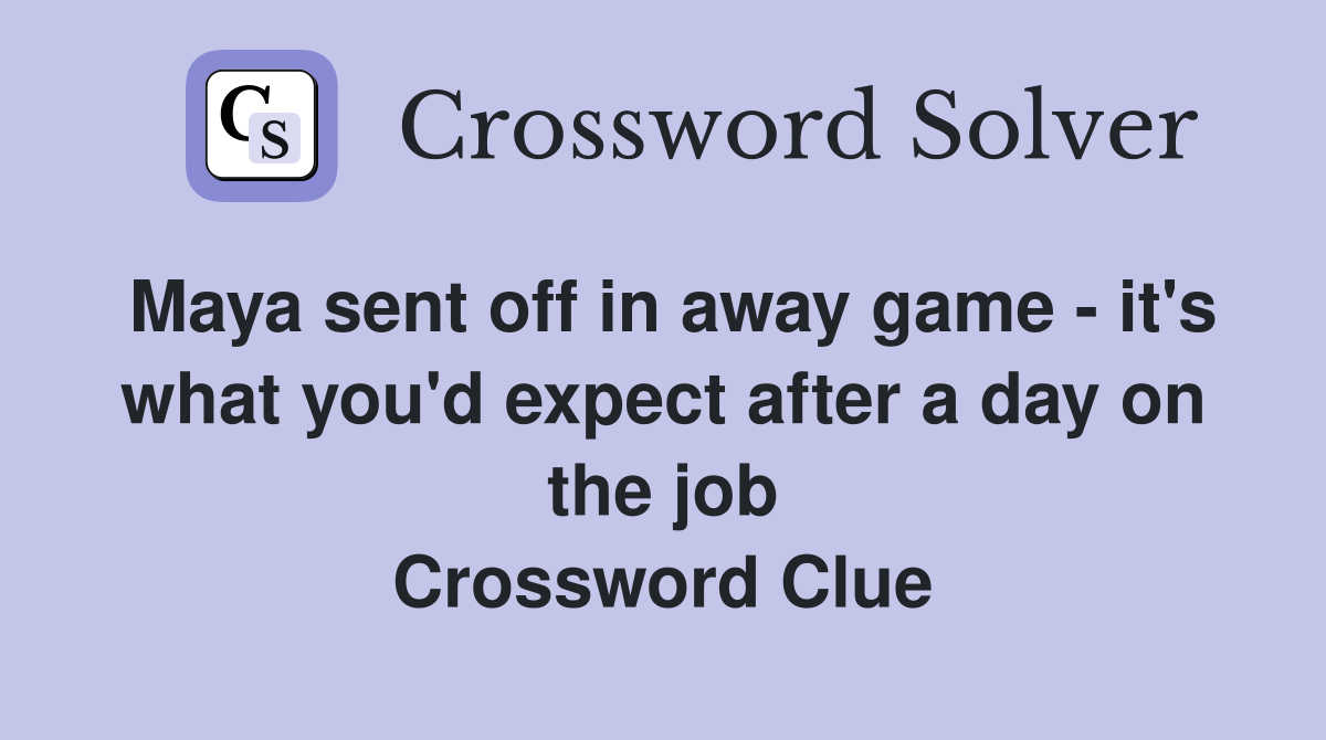 Maya sent off in away game - it's what you'd expect after a day on the job Crossword Clue