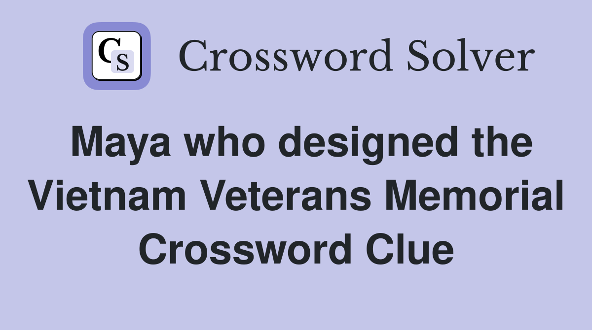 Maya who designed the Vietnam Veterans Memorial Crossword Clue