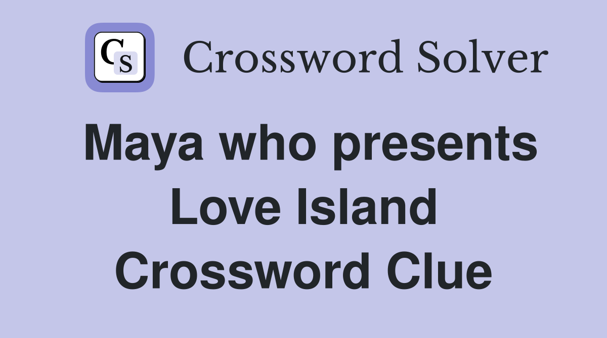 Maya who presents Love Island Crossword Clue