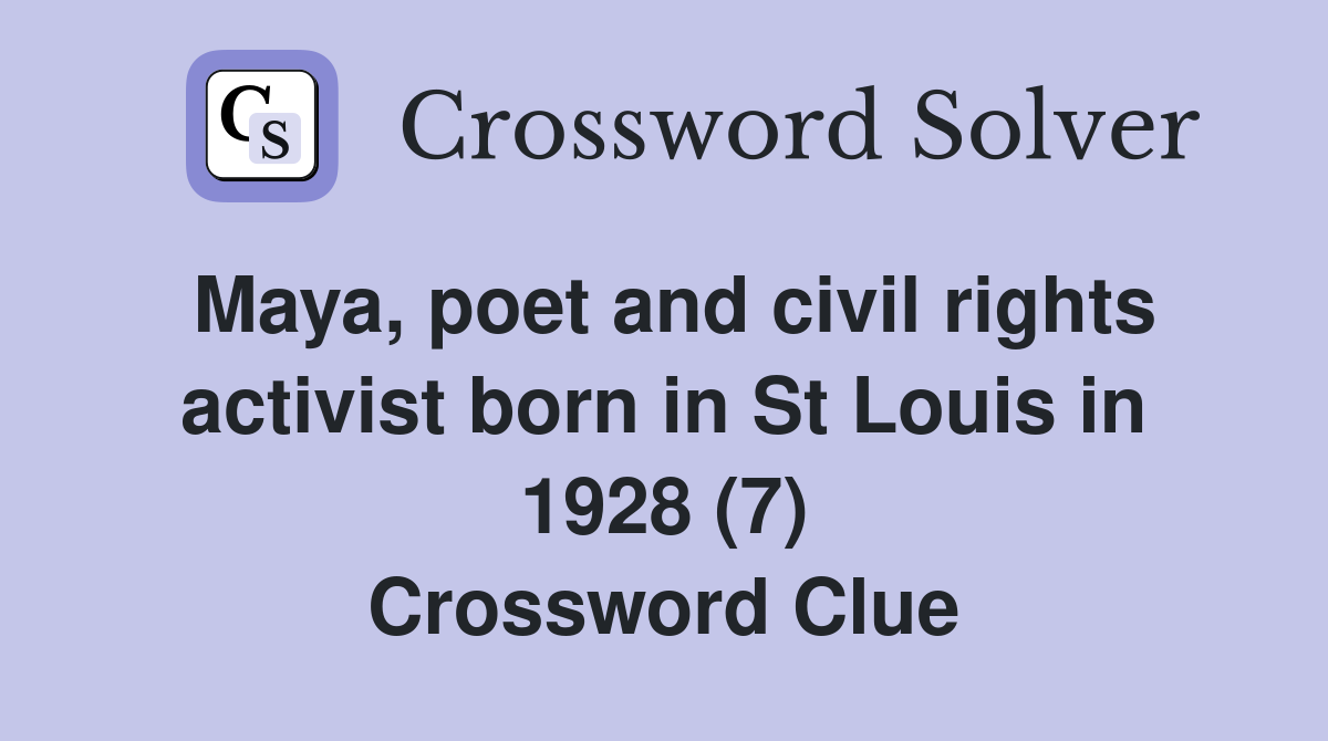 Maya, poet and civil rights activist born in St Louis in 1928 (7) Crossword Clue