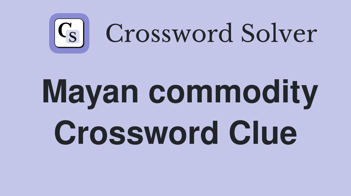 Mayan commodity Crossword Clue