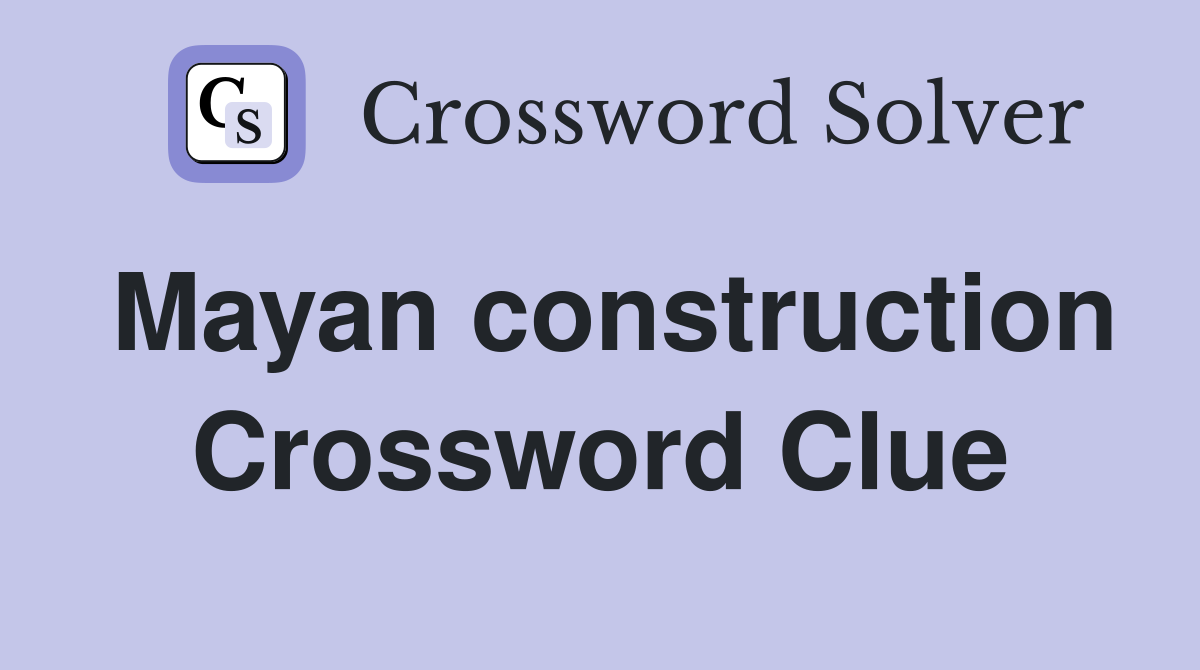 Mayan construction Crossword Clue