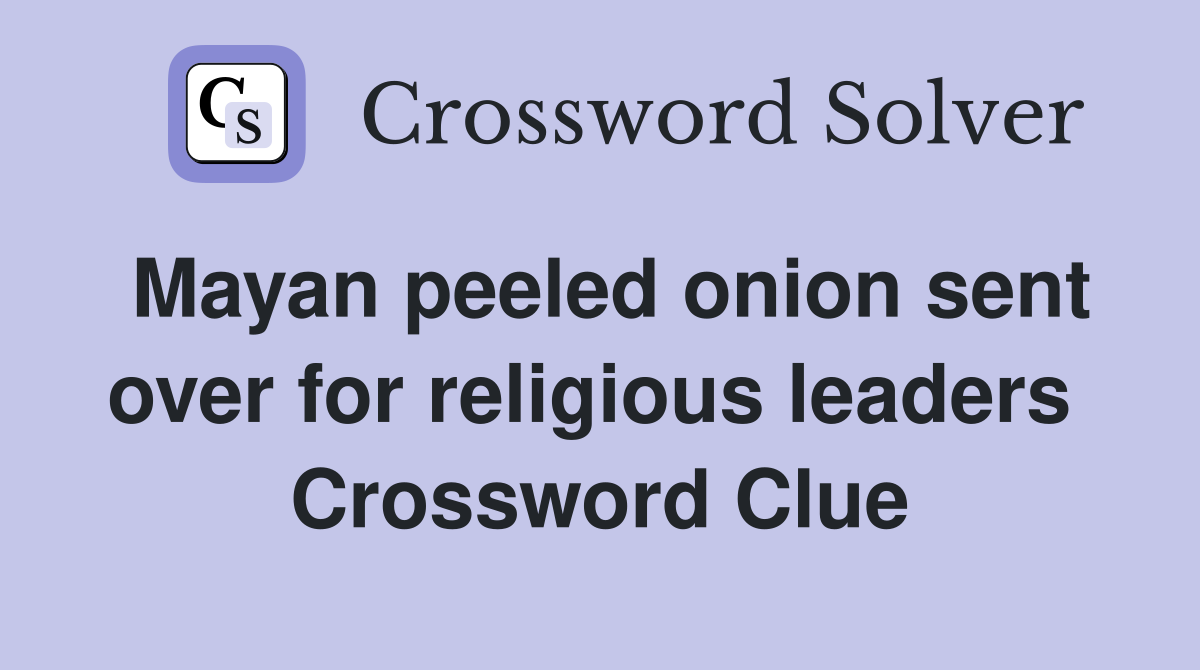 Mayan peeled onion sent over for religious leaders  Crossword Clue
