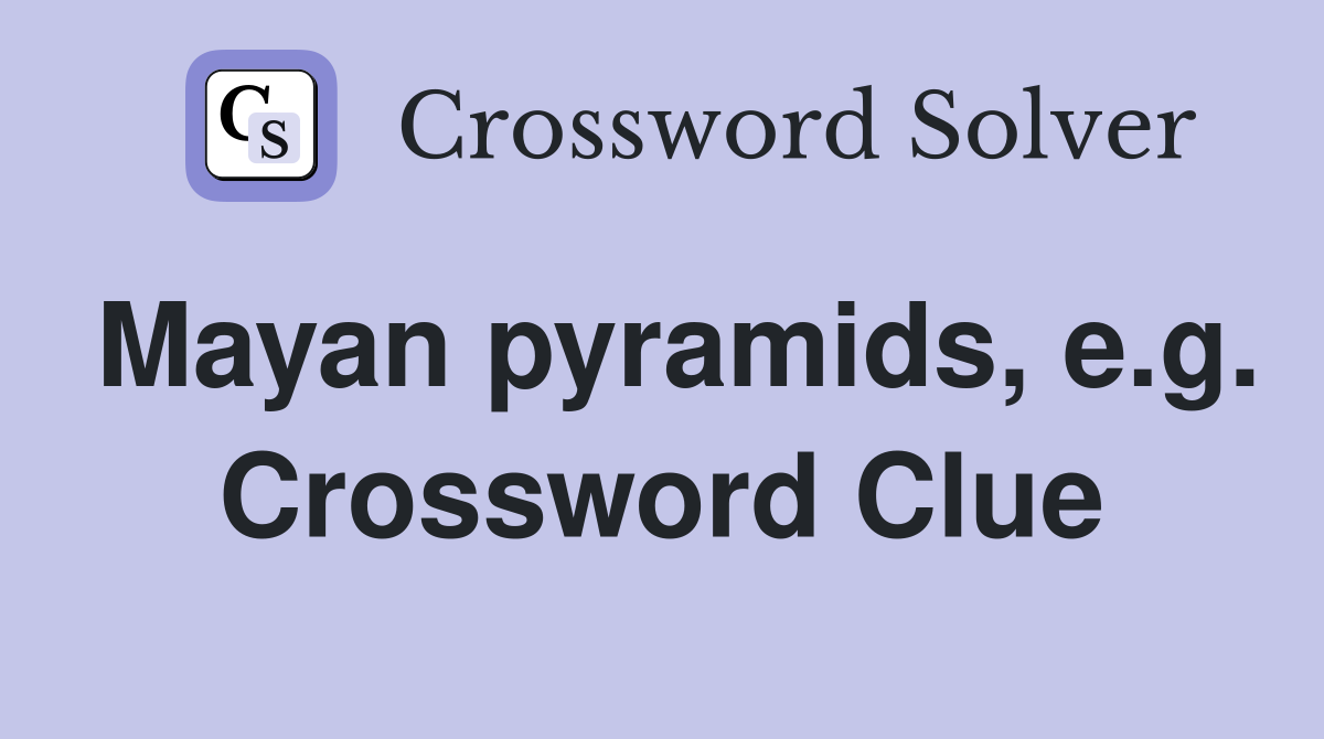 Mayan pyramids, e.g. Crossword Clue
