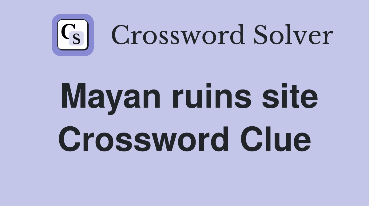 Mayan ruins site Crossword Clue