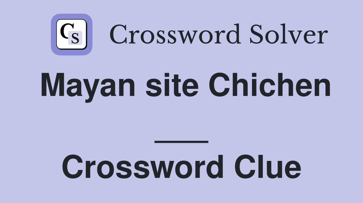 Mayan site Chichen ___ Crossword Clue
