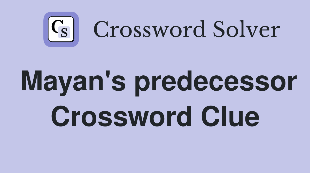 Mayan's predecessor Crossword Clue