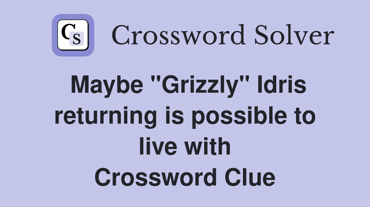 Maybe "Grizzly" Idris returning is possible to live with Crossword Clue