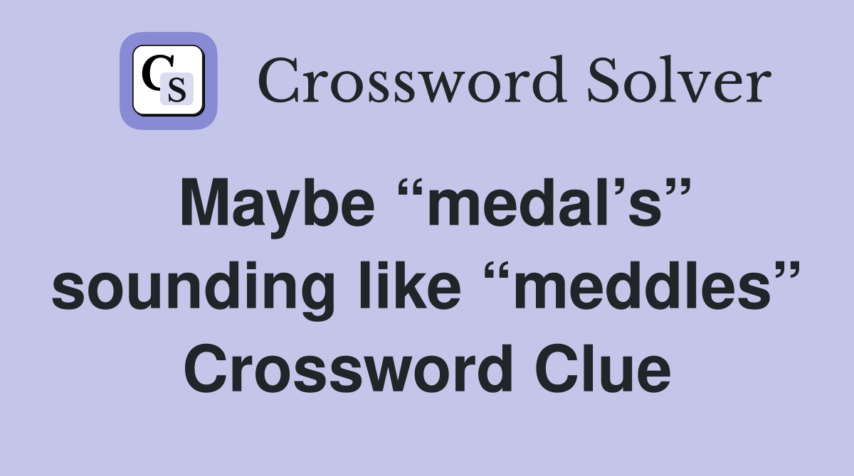 Maybe “medal’s” sounding like “meddles” Crossword Clue