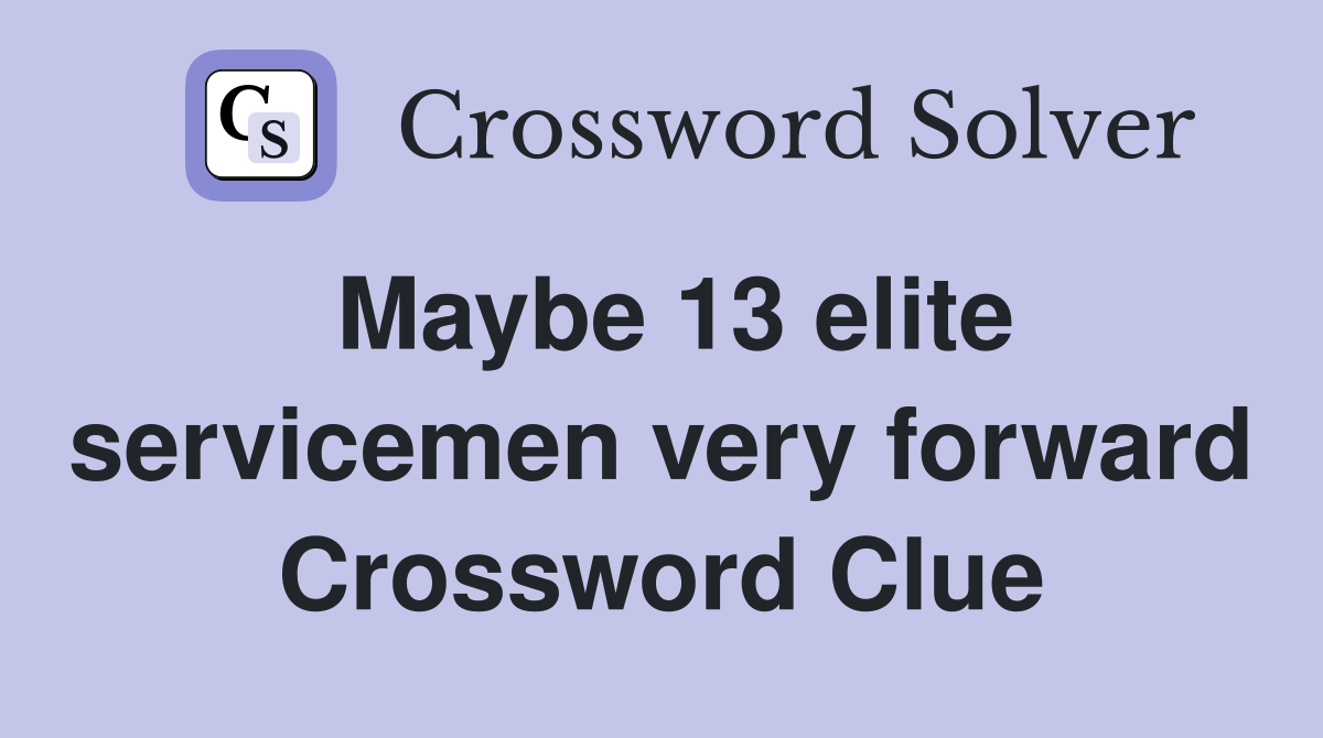 Maybe 13 elite servicemen very forward Crossword Clue