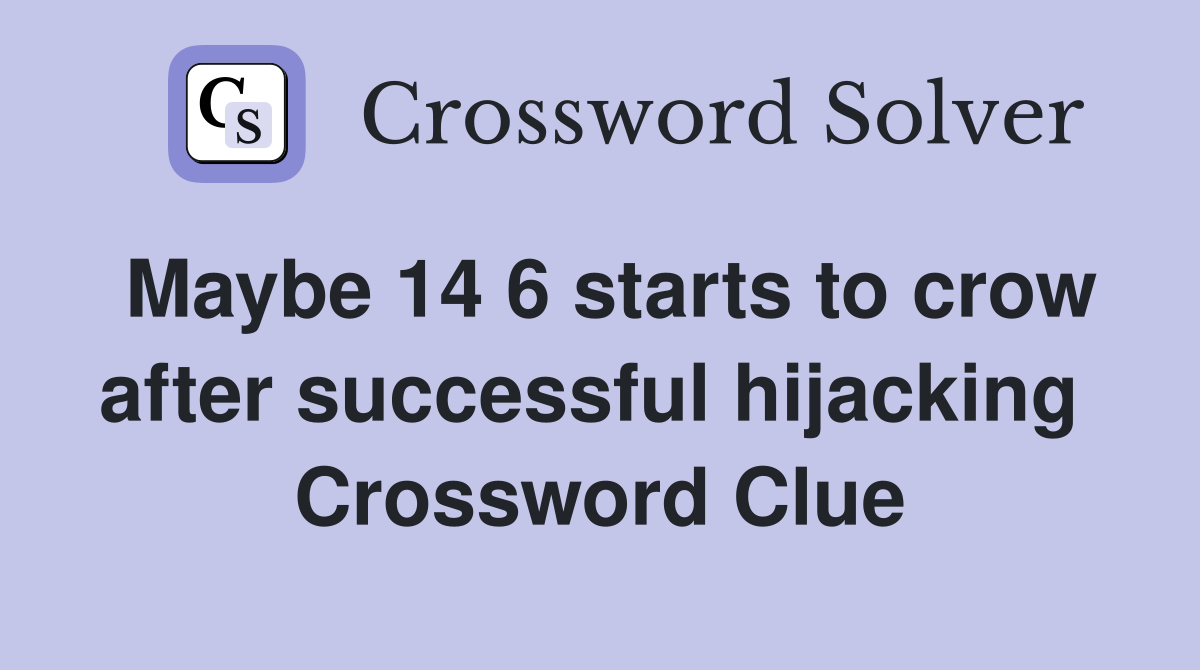 Maybe 14 6 starts to crow after successful hijacking  Crossword Clue