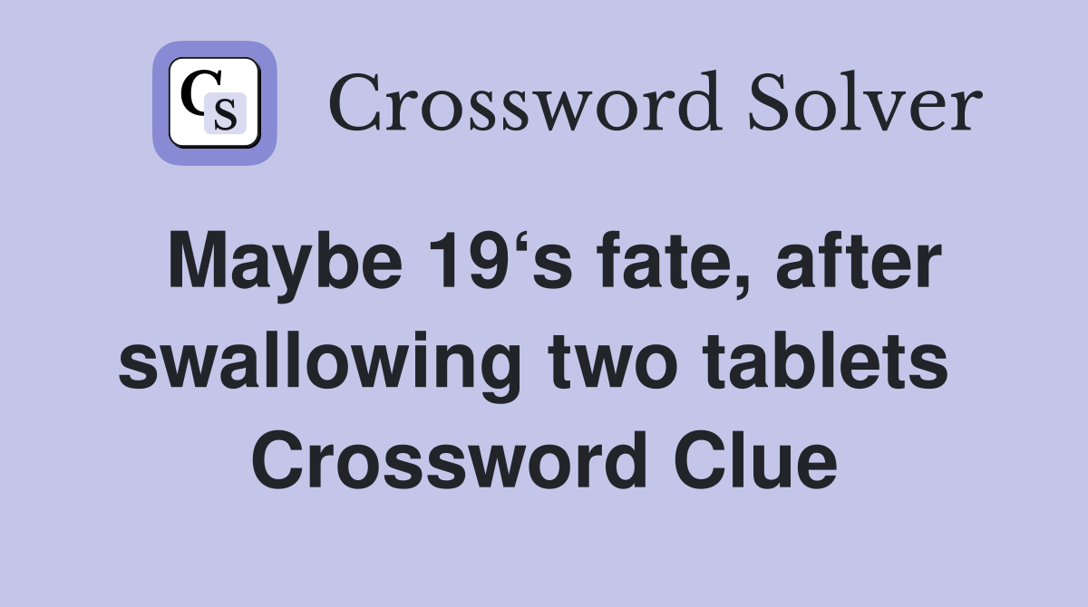 Maybe 19‘s fate, after swallowing two tablets  Crossword Clue