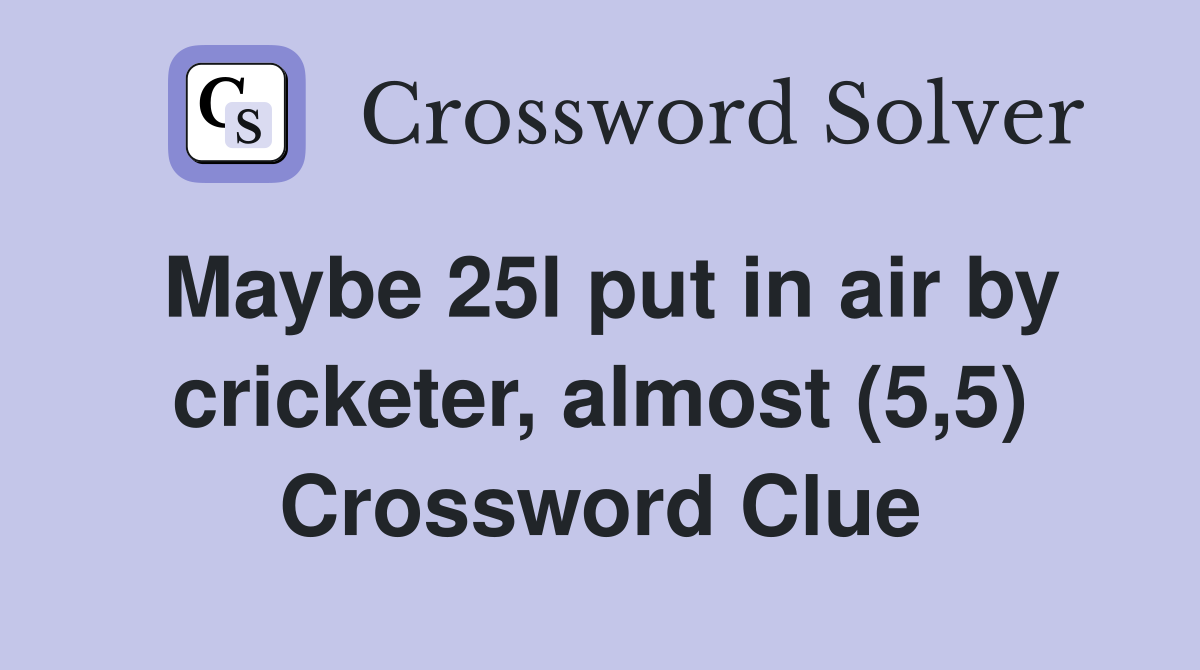 Maybe 25l put in air by cricketer, almost (5,5) Crossword Clue