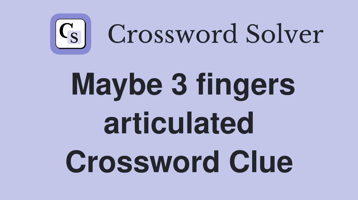 Maybe 3 fingers articulated Crossword Clue