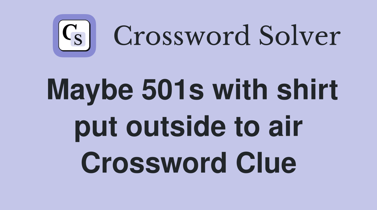 Maybe 501s with shirt put outside to air Crossword Clue