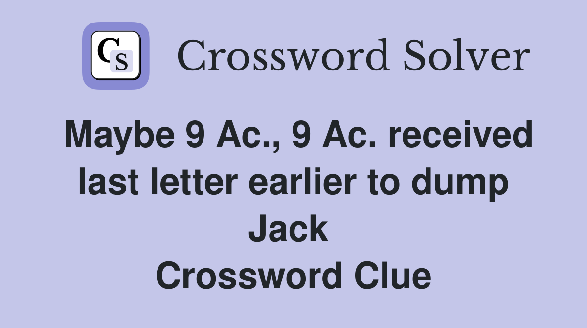 Maybe 9 Ac., 9 Ac. received last letter earlier to dump Jack  Crossword Clue