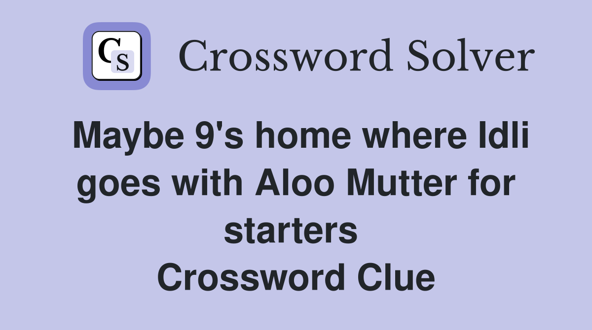 Maybe 9's home where Idli goes with Aloo Mutter for starters  Crossword Clue