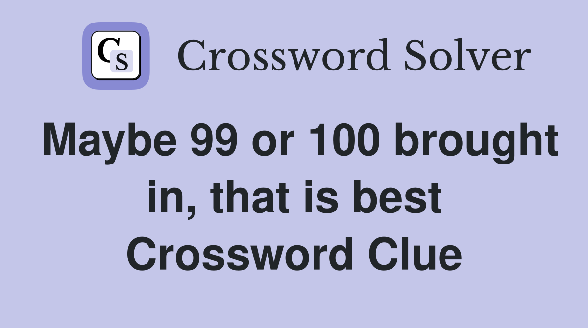 Maybe 99 or 100 brought in, that is best Crossword Clue