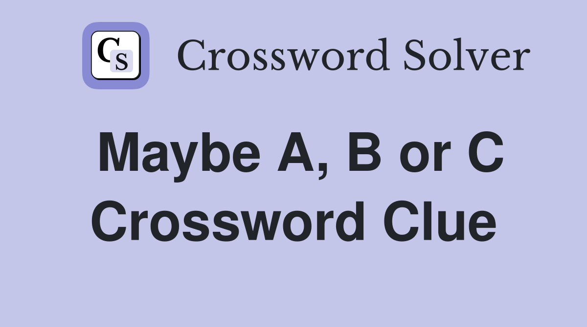 Maybe A, B or C Crossword Clue