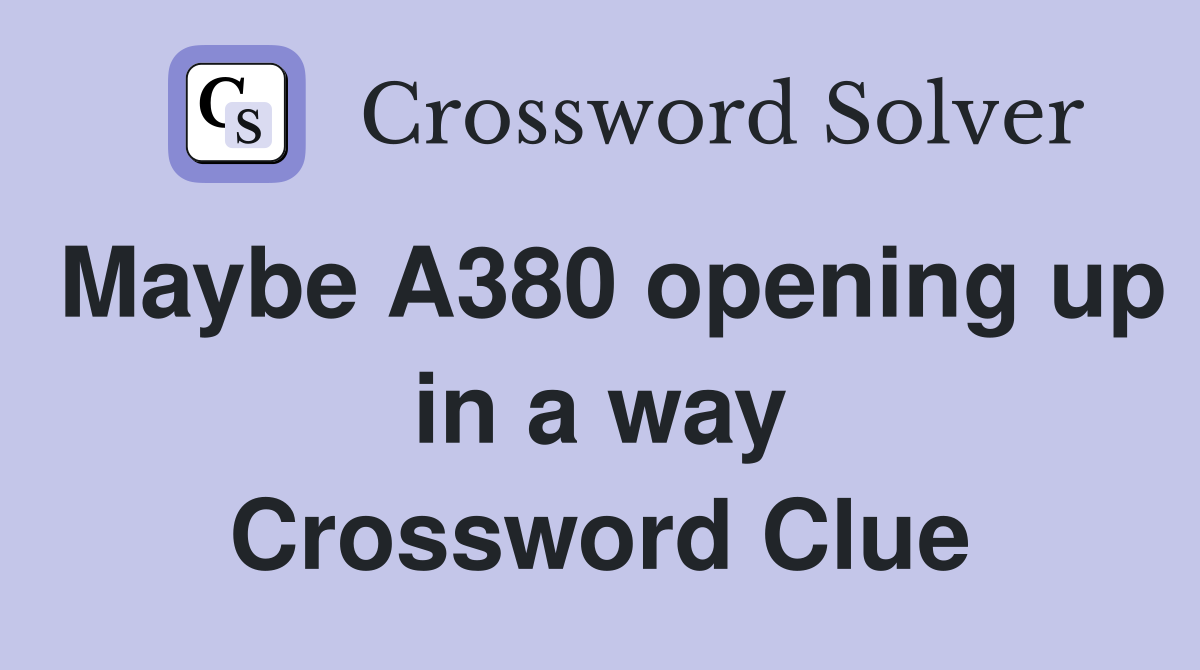 Maybe A380 opening up in a way Crossword Clue