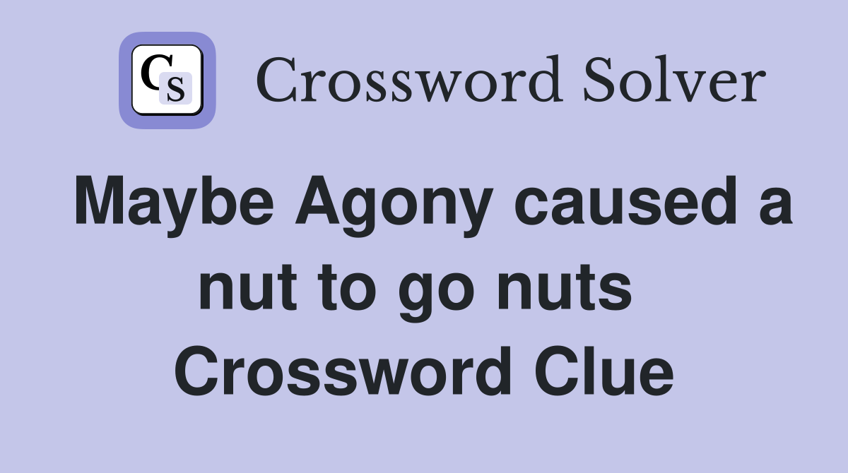 Maybe Agony caused a nut to go nuts  Crossword Clue