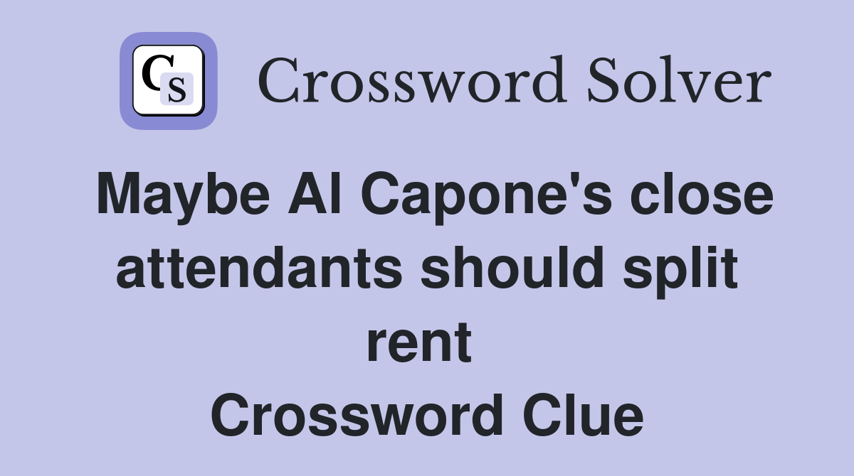 Maybe Al Capone's close attendants should split rent  Crossword Clue