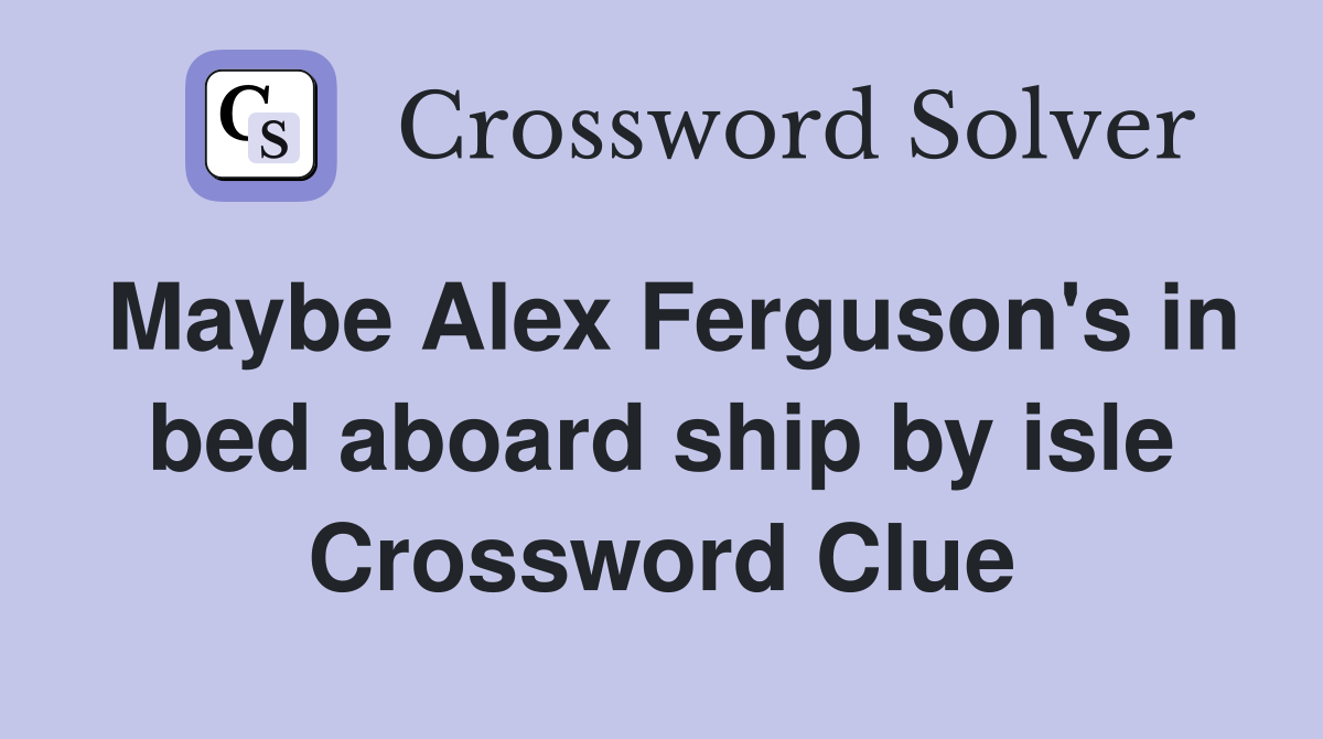 Maybe Alex Ferguson's in bed aboard ship by isle Crossword Clue