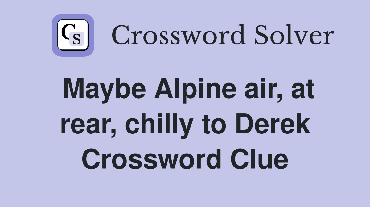 Maybe Alpine air, at rear, chilly to Derek Crossword Clue