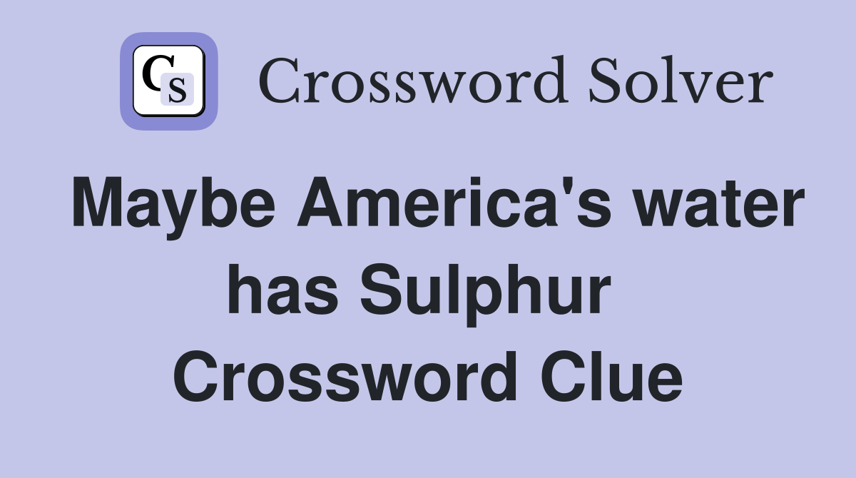 Maybe America's water has Sulphur  Crossword Clue