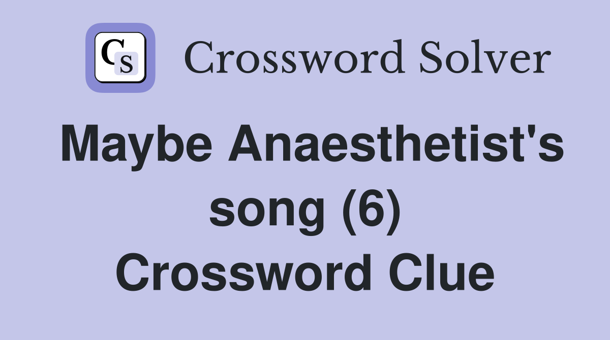 Maybe Anaesthetist's song (6) Crossword Clue