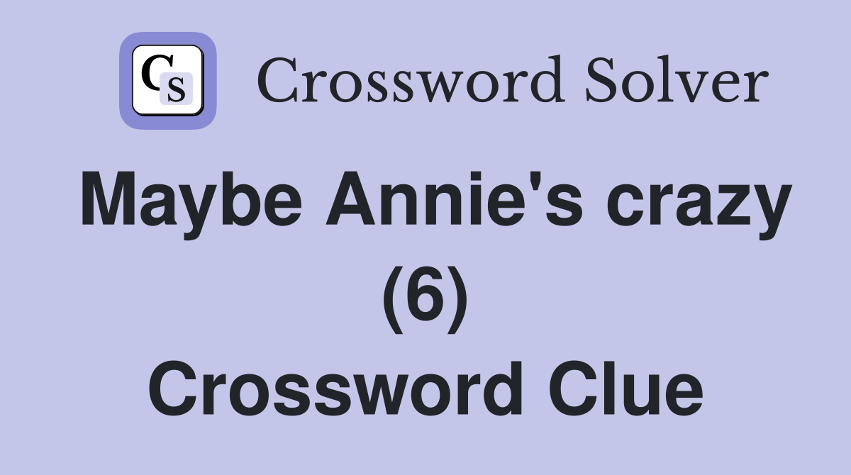 Maybe Annie's crazy (6) Crossword Clue