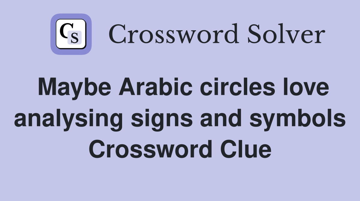 Maybe Arabic circles love analysing signs and symbols Crossword Clue