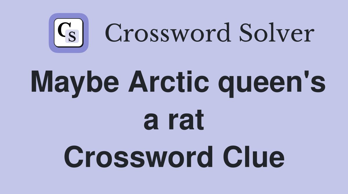 Maybe Arctic queen's a rat Crossword Clue