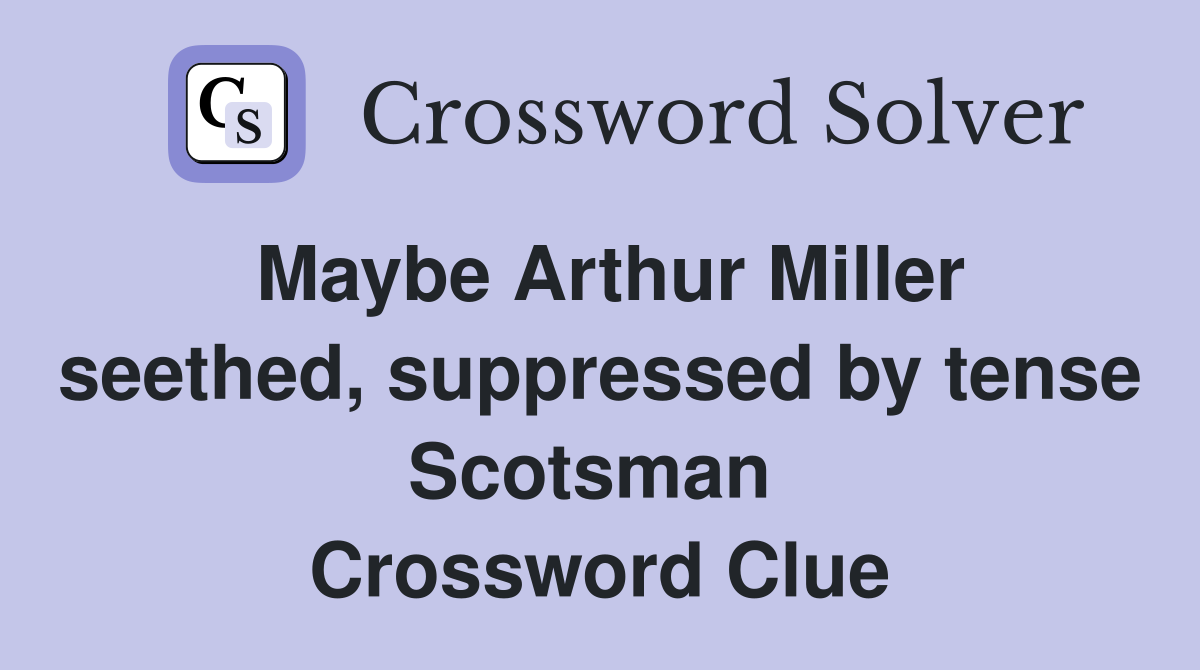 Maybe Arthur Miller seethed, suppressed by tense Scotsman  Crossword Clue