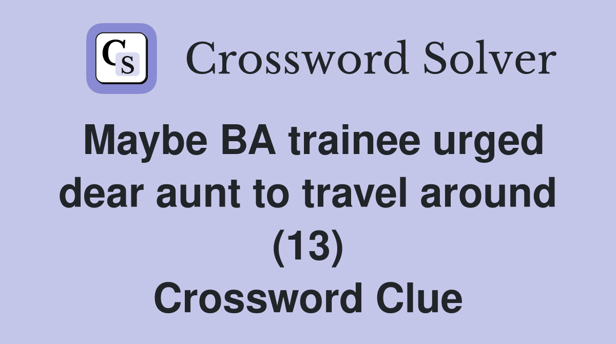 Maybe BA trainee urged dear aunt to travel around (13) Crossword Clue