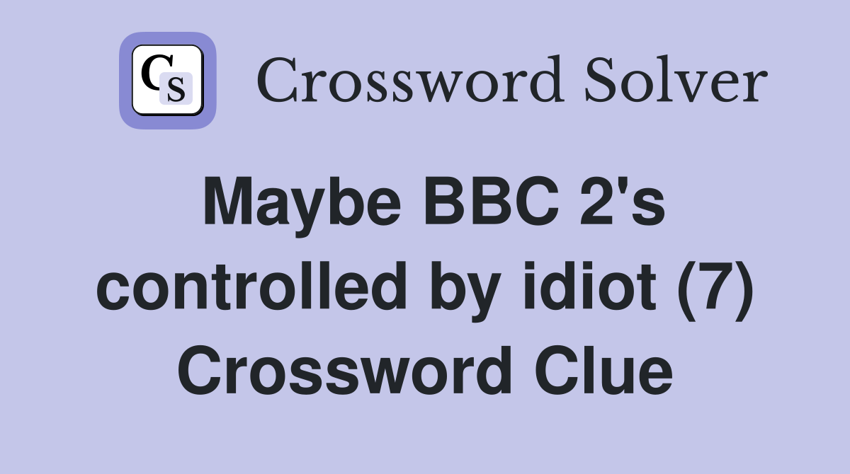 Maybe BBC 2's controlled by idiot (7) Crossword Clue