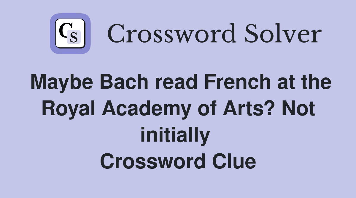 Maybe Bach read French at the Royal Academy of Arts? Not initially  Crossword Clue