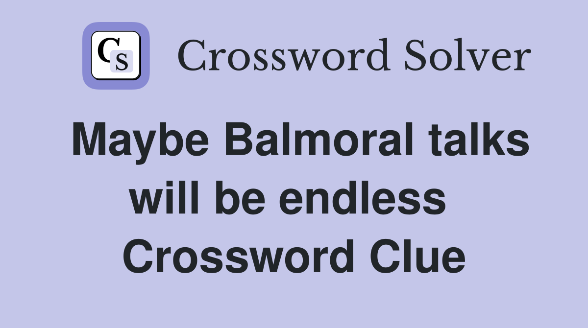 Maybe Balmoral talks will be endless  Crossword Clue