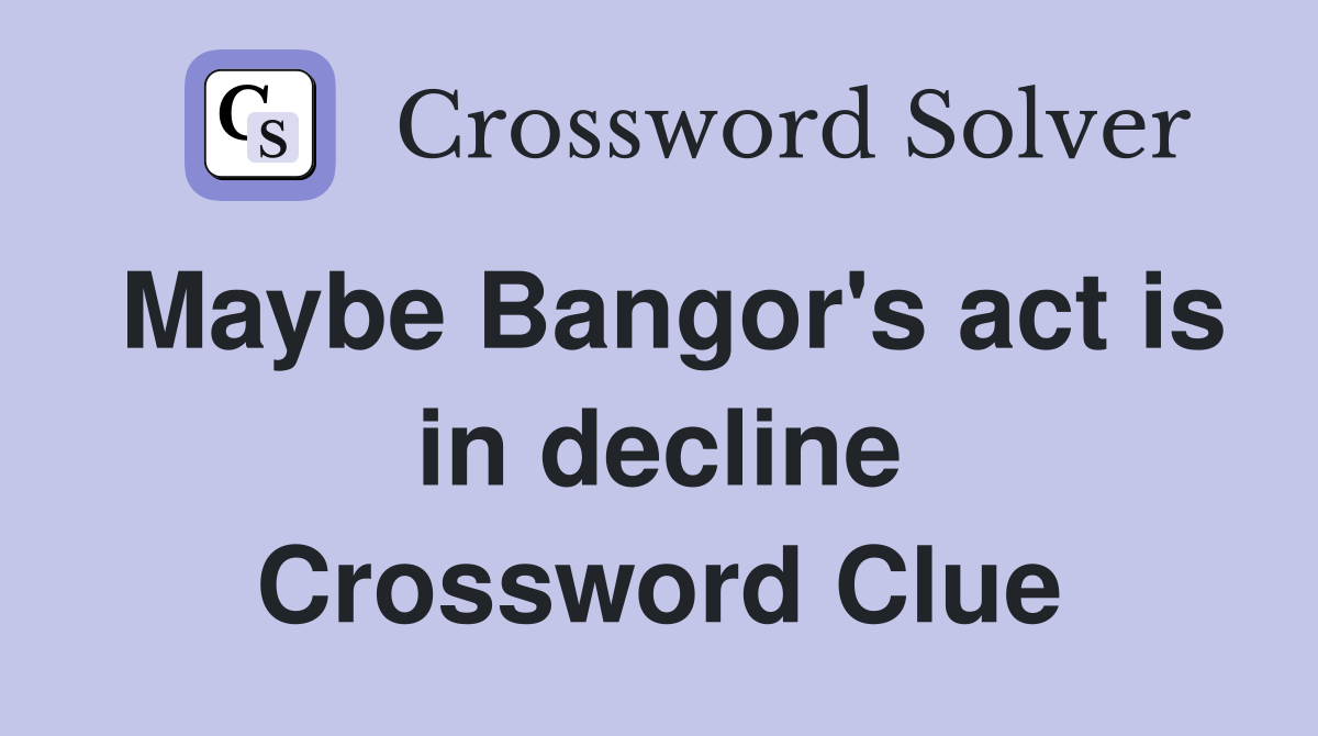 Maybe Bangor's act is in decline Crossword Clue