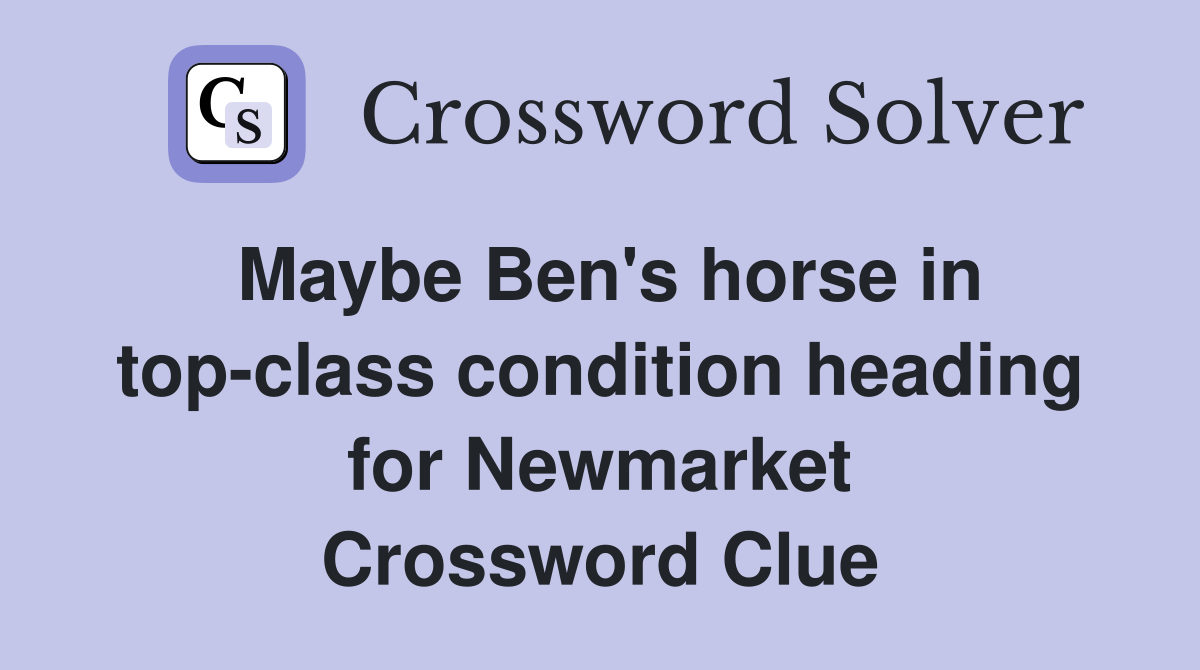 Maybe Ben's horse in top-class condition heading for Newmarket Crossword Clue